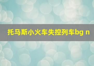 托马斯小火车失控列车bg n